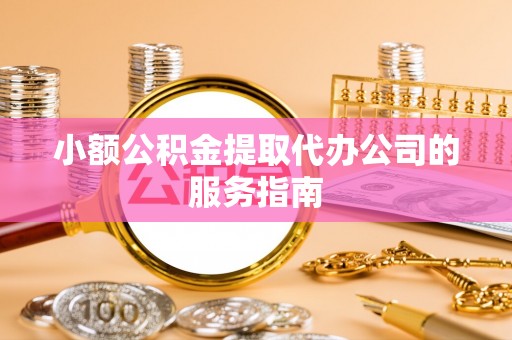 博尔塔拉蒙古小额公积金提取代办公司的服务指南