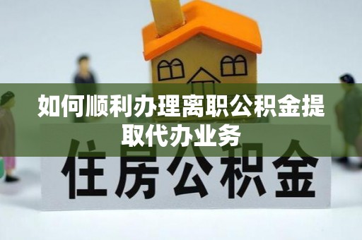 博尔塔拉蒙古如何顺利办理离职公积金提取代办业务