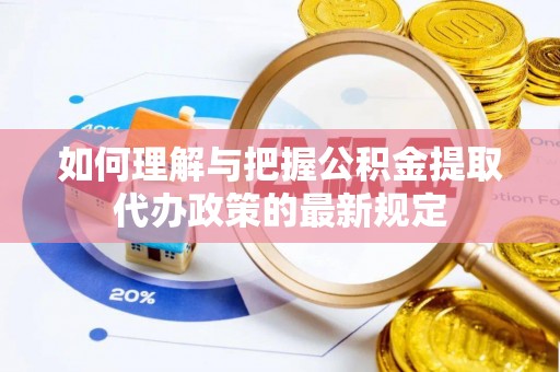 博尔塔拉蒙古如何理解与把握公积金提取代办政策的最新规定