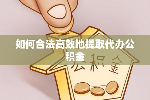 博尔塔拉蒙古如何合法高效地提取代办公积金