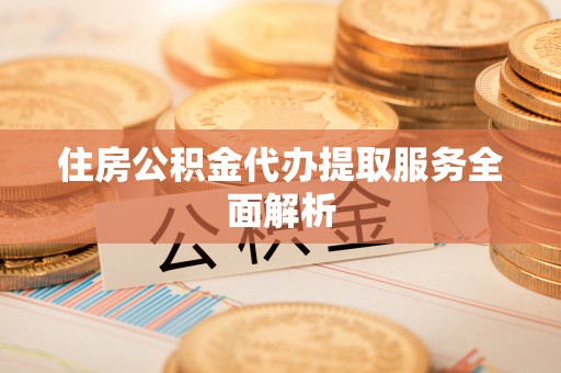 博尔塔拉蒙古住房公积金代办提取服务全面解析