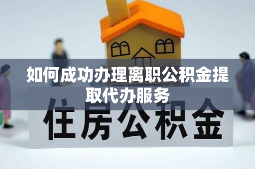 博尔塔拉蒙古如何成功办理离职公积金提取代办服务