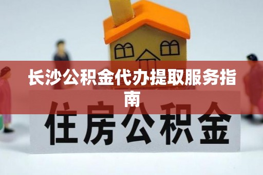 博尔塔拉蒙古长沙公积金代办提取服务指南