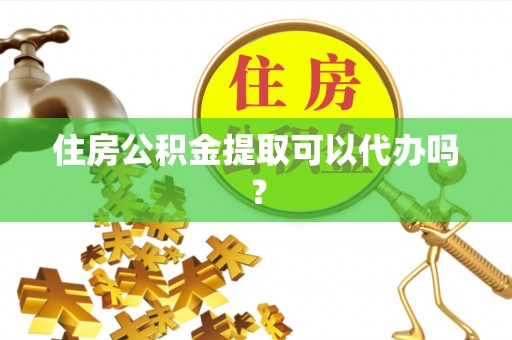 博尔塔拉蒙古住房公积金提取可以代办吗？