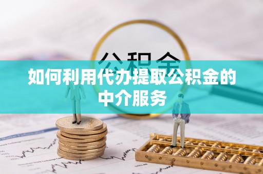 博尔塔拉蒙古如何利用代办提取公积金的中介服务
