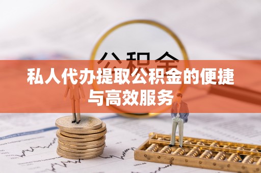 博尔塔拉蒙古私人代办提取公积金的便捷与高效服务