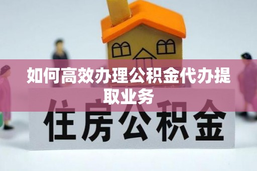 博尔塔拉蒙古如何高效办理公积金代办提取业务