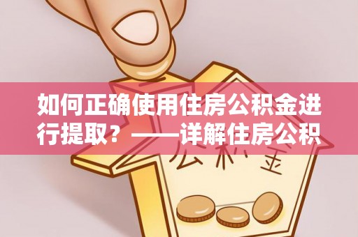 博尔塔拉蒙古如何正确使用住房公积金进行提取？——详解住房公积金代办提取流程与注意事项