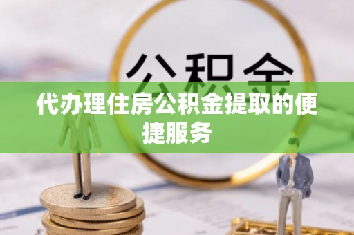 博尔塔拉蒙古代办理住房公积金提取的便捷服务