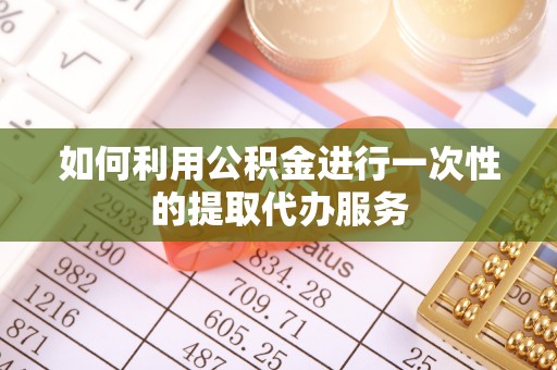 博尔塔拉蒙古如何利用公积金进行一次性的提取代办服务