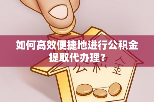 博尔塔拉蒙古如何高效便捷地进行公积金提取代办理？