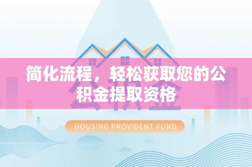博尔塔拉蒙古简化流程，轻松获取您的公积金提取资格