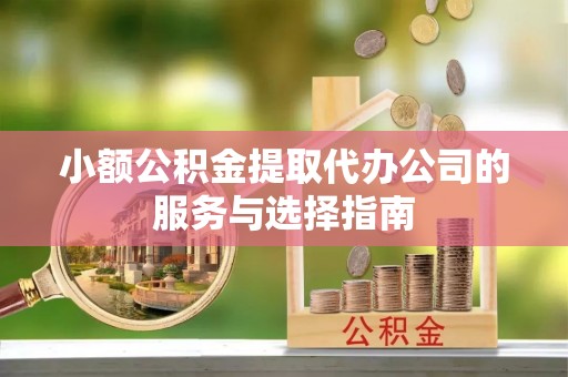 博尔塔拉蒙古小额公积金提取代办公司的服务与选择指南