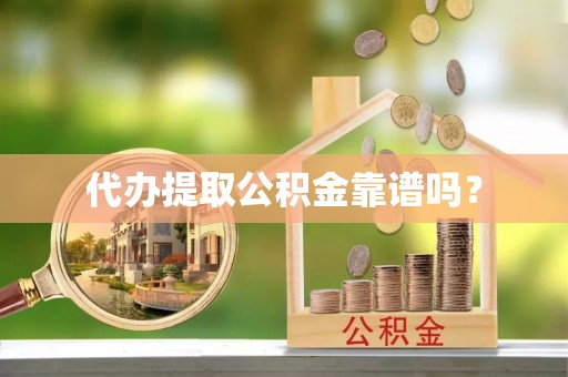 博尔塔拉蒙古代办提取公积金靠谱吗？