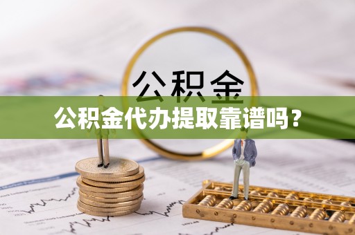 博尔塔拉蒙古公积金代办提取靠谱吗？