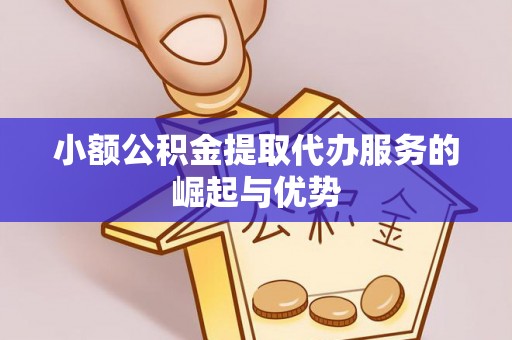 博尔塔拉蒙古小额公积金提取代办服务的崛起与优势